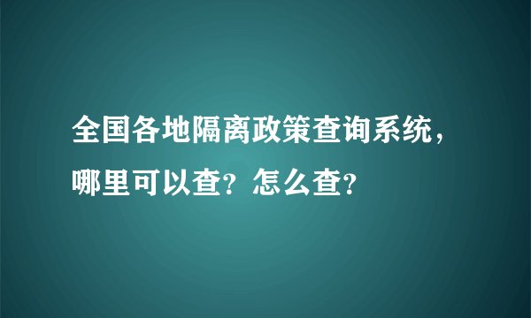 全国各地隔离政策查询系统，哪里可以查？怎么查？