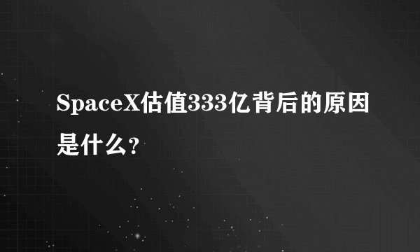 SpaceX估值333亿背后的原因是什么？