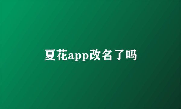 夏花app改名了吗