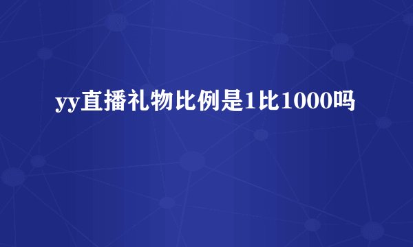 yy直播礼物比例是1比1000吗