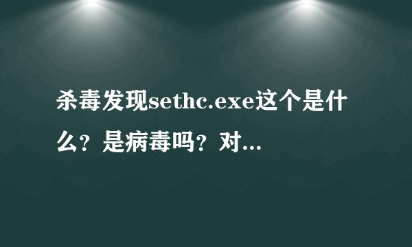 杀毒发现sethc.exe这个是什么？是病毒吗？对系统或者一些账号有...
