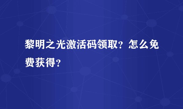 黎明之光激活码领取？怎么免费获得？