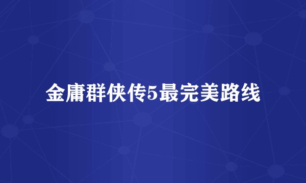 金庸群侠传5最完美路线
