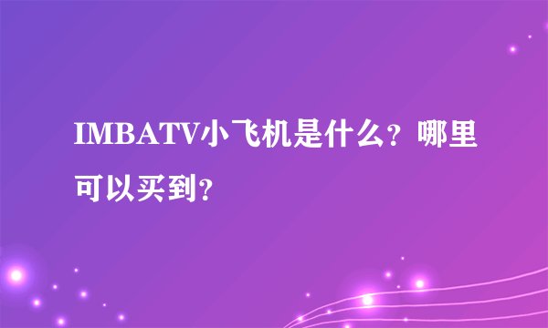 IMBATV小飞机是什么？哪里可以买到？