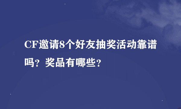 CF邀请8个好友抽奖活动靠谱吗？奖品有哪些？