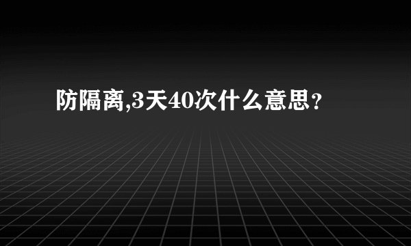 防隔离,3天40次什么意思？