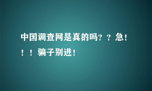 中国调查网是真的吗？？急！！！骗子别进！