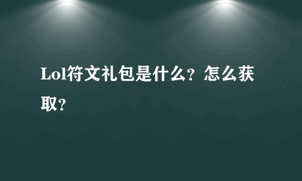 Lol符文礼包是什么？怎么获取？