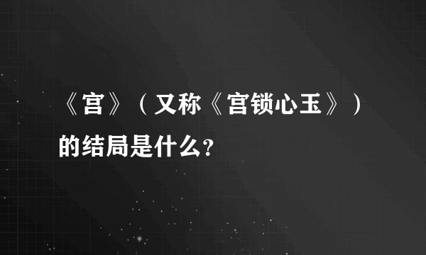 《宫》（又称《宫锁心玉》）的结局是什么？