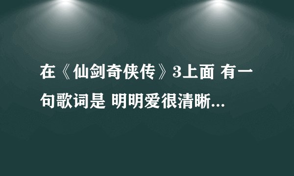 在《仙剑奇侠传》3上面 有一句歌词是 明明爱很清晰。那首歌是什么