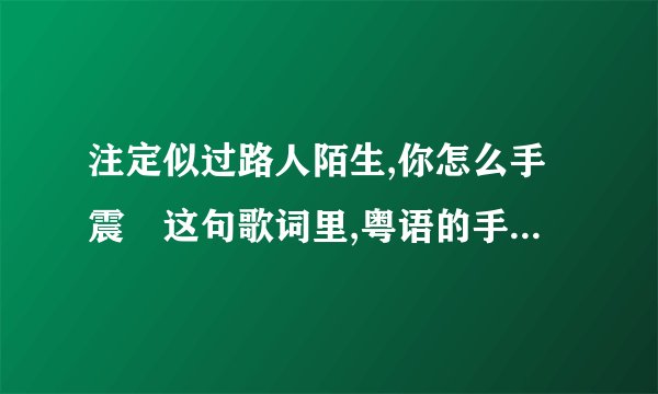 注定似过路人陌生,你怎么手震 这句歌词里,粤语的手震是什么意思?