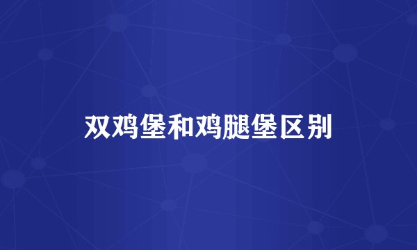 双鸡堡和鸡腿堡区别