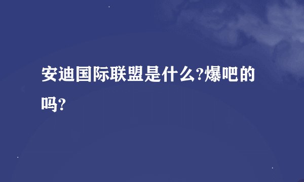 安迪国际联盟是什么?爆吧的吗?