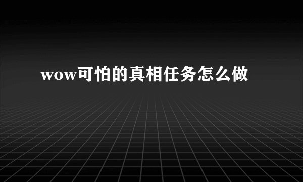 wow可怕的真相任务怎么做