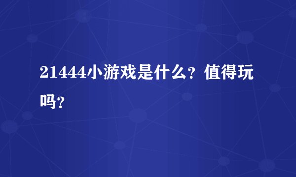 21444小游戏是什么？值得玩吗？