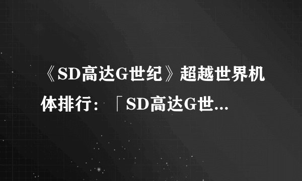 《SD高达G世纪》超越世界机体排行：「SD高达G世纪」机体大比拼，谁才是最强机体？
