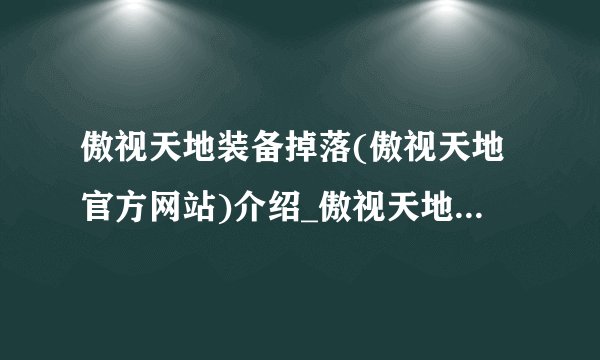 傲视天地装备掉落(傲视天地官方网站)介绍_傲视天地装备掉落(傲视天地官方网站)是什么