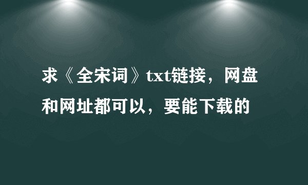 求《全宋词》txt链接，网盘和网址都可以，要能下载的