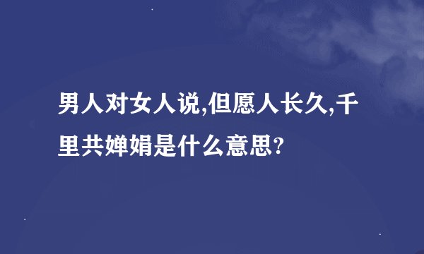 男人对女人说,但愿人长久,千里共婵娟是什么意思?