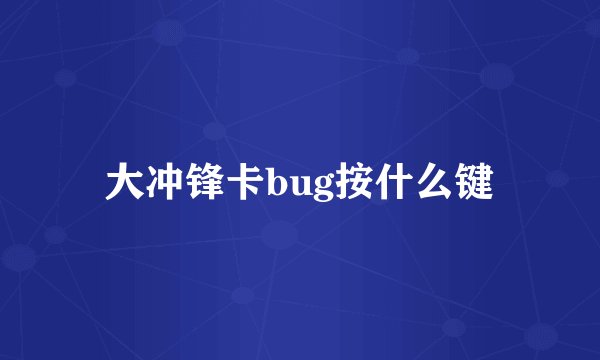 大冲锋卡bug按什么键