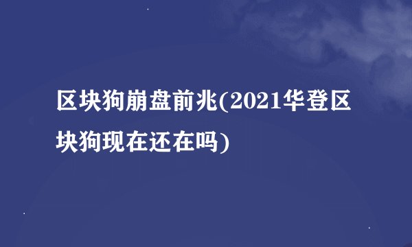 区块狗崩盘前兆(2021华登区块狗现在还在吗)