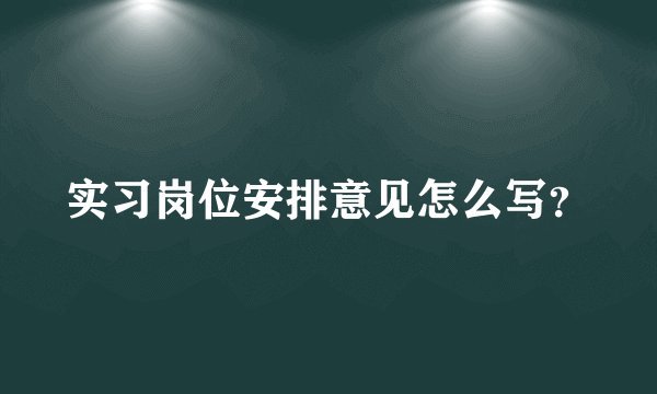 实习岗位安排意见怎么写？