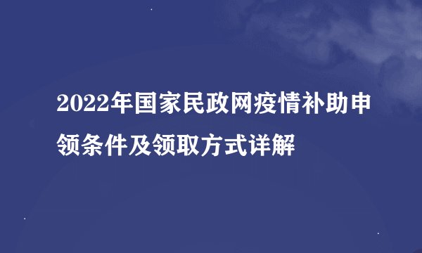 2022年国家民政网疫情补助申领条件及领取方式详解