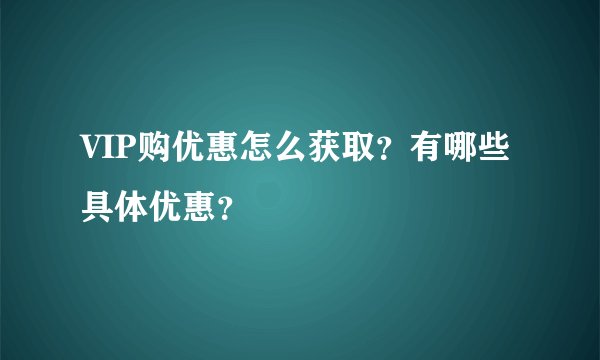 VIP购优惠怎么获取？有哪些具体优惠？