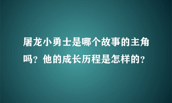 屠龙小勇士是哪个故事的主角吗？他的成长历程是怎样的？