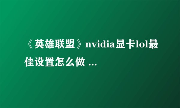 《英雄联盟》nvidia显卡lol最佳设置怎么做 n卡lol最佳设置