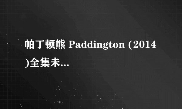 帕丁顿熊 Paddington (2014)全集未删减高清版免费下载