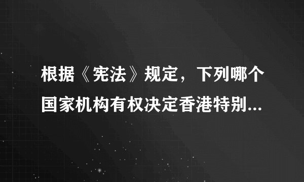 根据《宪法》规定，下列哪个国家机构有权决定香港特别行政区进入紧急状态（ ）