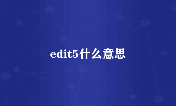 edit5什么意思