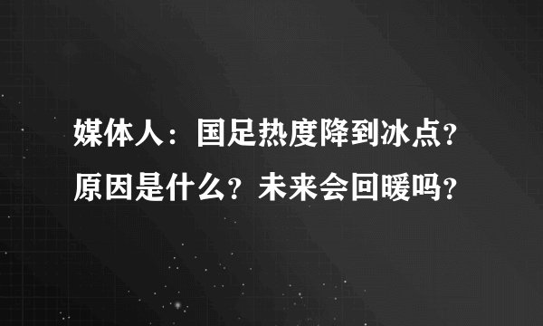 媒体人：国足热度降到冰点？原因是什么？未来会回暖吗？
