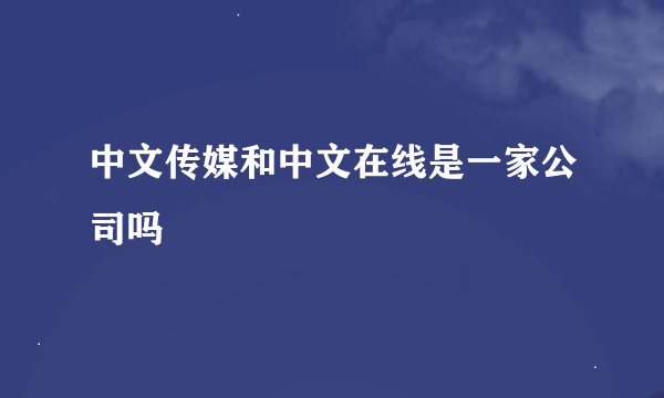 中文传媒和中文在线是一家公司吗