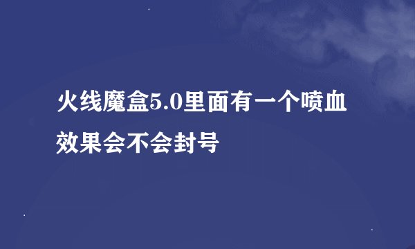 火线魔盒5.0里面有一个喷血效果会不会封号