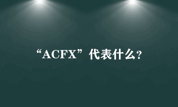 “ACFX”代表什么？
