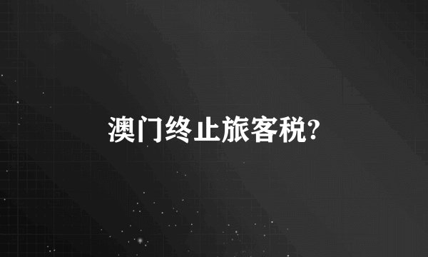 澳门终止旅客税?