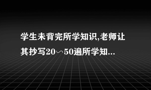 学生未背完所学知识,老师让其抄写20∽50遍所学知识犯法吗？