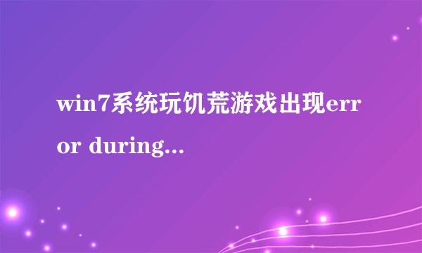 win7系统玩饥荒游戏出现error during initialization提示该如何解决?