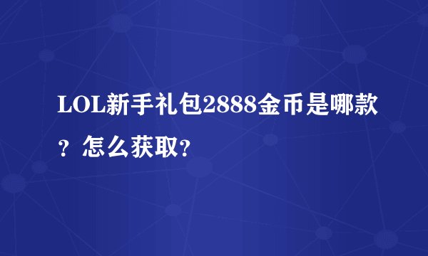 LOL新手礼包2888金币是哪款？怎么获取？