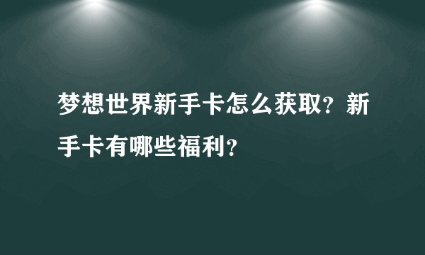 梦想世界新手卡怎么获取？新手卡有哪些福利？