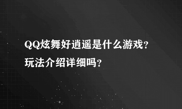 QQ炫舞好逍遥是什么游戏？玩法介绍详细吗？