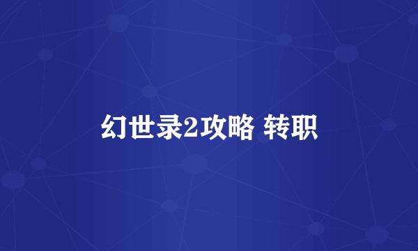 幻世录2攻略 转职