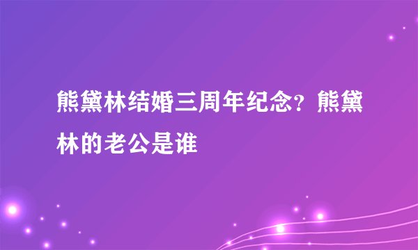 熊黛林结婚三周年纪念？熊黛林的老公是谁