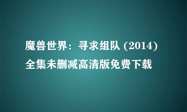 魔兽世界：寻求组队 (2014)全集未删减高清版免费下载