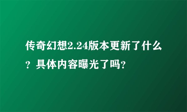 传奇幻想2.24版本更新了什么？具体内容曝光了吗？