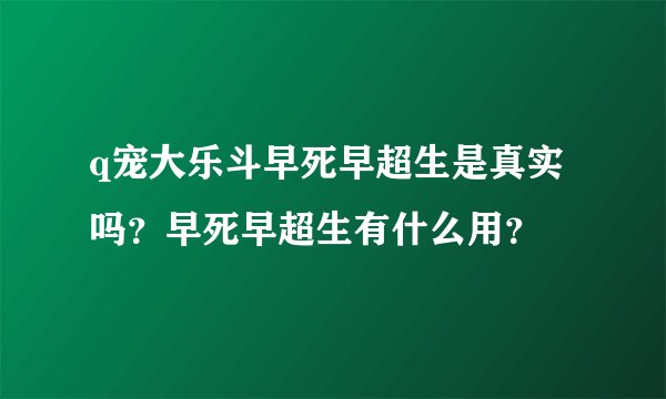 q宠大乐斗早死早超生是真实吗？早死早超生有什么用？