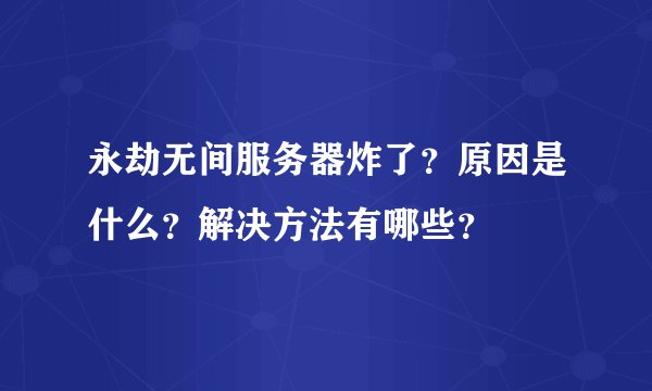 永劫无间服务器炸了？原因是什么？解决方法有哪些？