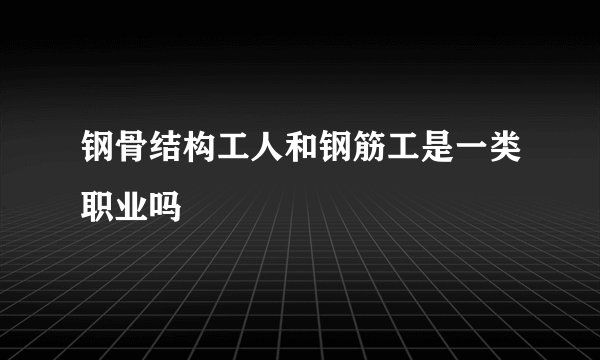 钢骨结构工人和钢筋工是一类职业吗